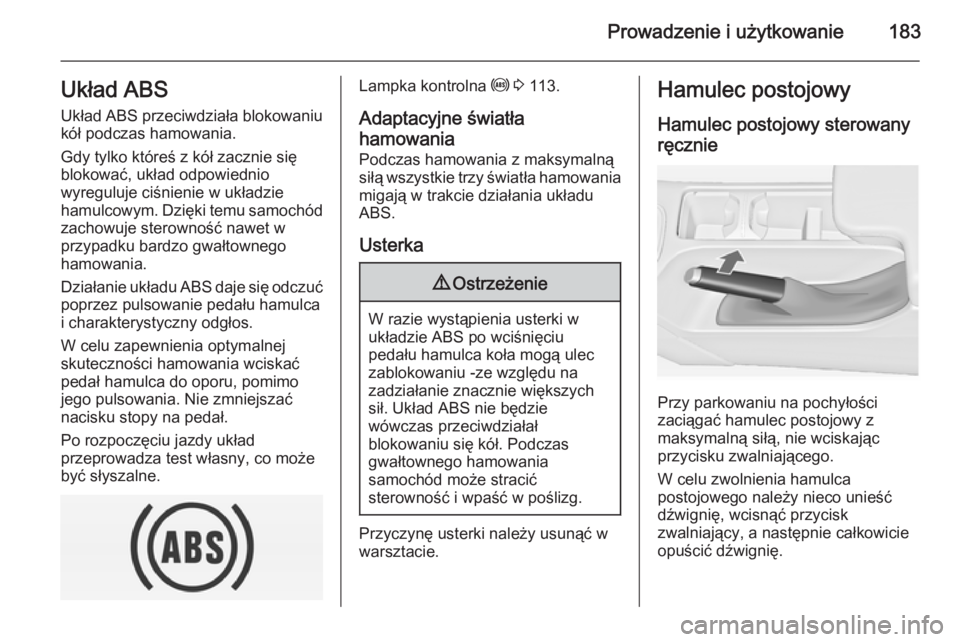 OPEL INSIGNIA 2014.5  Instrukcja obsługi (in Polish) Prowadzenie i użytkowanie183Układ ABSUkład ABS przeciwdziała blokowaniu
kół podczas hamowania.
Gdy tylko któreś z kół zacznie się
blokować, układ odpowiednio
wyreguluje ciśnienie w ukła