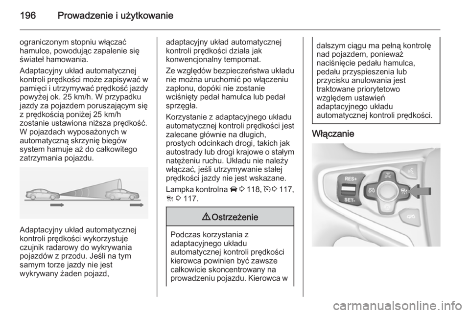 OPEL INSIGNIA 2014.5  Instrukcja obsługi (in Polish) 196Prowadzenie i użytkowanie
ograniczonym stopniu włączać
hamulce, powodując zapalenie się świateł hamowania.
Adaptacyjny układ automatycznej
kontroli prędkości może zapisywać w
pamięci 