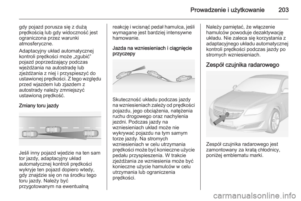 OPEL INSIGNIA 2014.5  Instrukcja obsługi (in Polish) Prowadzenie i użytkowanie203
gdy pojazd porusza się z dużą
prędkością lub gdy widoczność jest
ograniczona przez warunki
atmosferyczne.
Adaptacyjny układ automatycznej
kontroli prędkości mo
