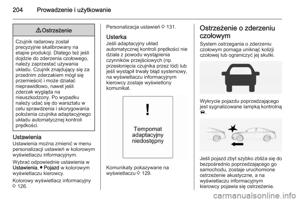OPEL INSIGNIA 2014.5  Instrukcja obsługi (in Polish) 204Prowadzenie i użytkowanie9Ostrzeżenie
Czujnik radarowy został
precyzyjnie skalibrowany na
etapie produkcji. Dlatego też jeśli
dojdzie do zderzenia czołowego, należy zaprzestać używania
uk