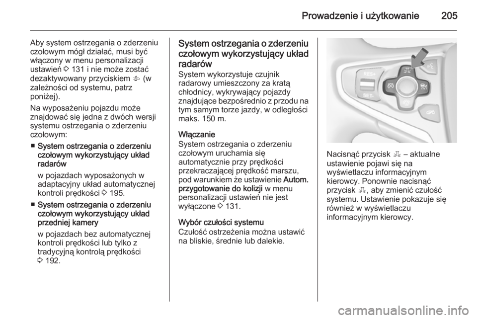 OPEL INSIGNIA 2014.5  Instrukcja obsługi (in Polish) Prowadzenie i użytkowanie205
Aby system ostrzegania o zderzeniu
czołowym mógł działać, musi być
włączony w menu personalizacji
ustawień  3 131 i nie może zostać
dezaktywowany przyciskiem  