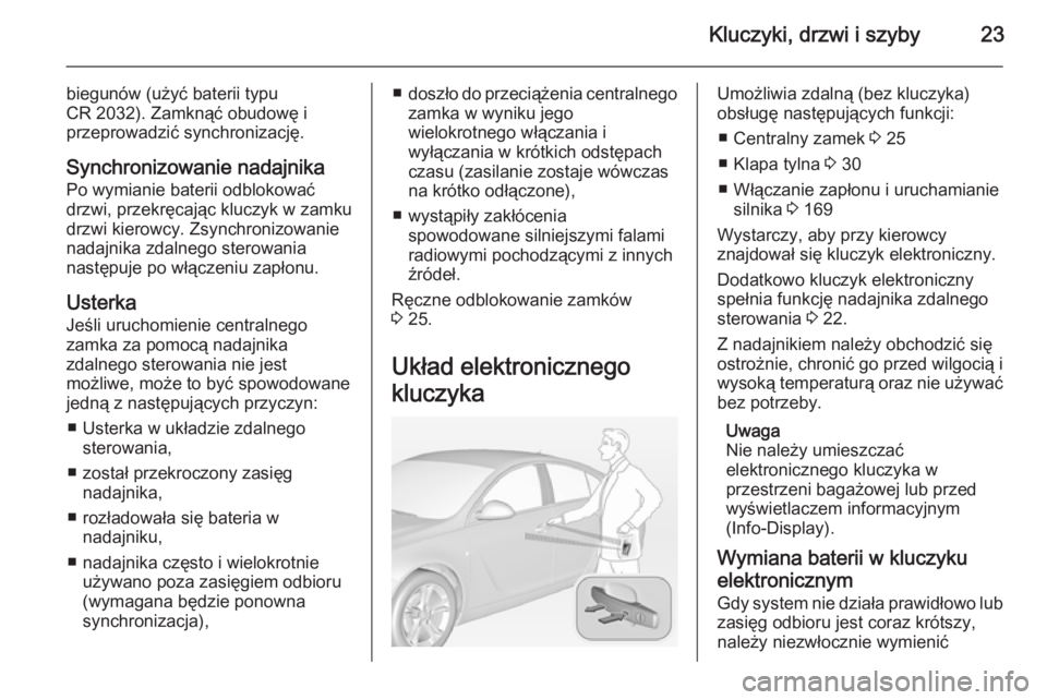 OPEL INSIGNIA 2014.5  Instrukcja obsługi (in Polish) Kluczyki, drzwi i szyby23
biegunów (użyć baterii typu
CR 2032). Zamknąć obudowę i
przeprowadzić synchronizację.
Synchronizowanie nadajnika
Po wymianie baterii odblokować
drzwi, przekręcając