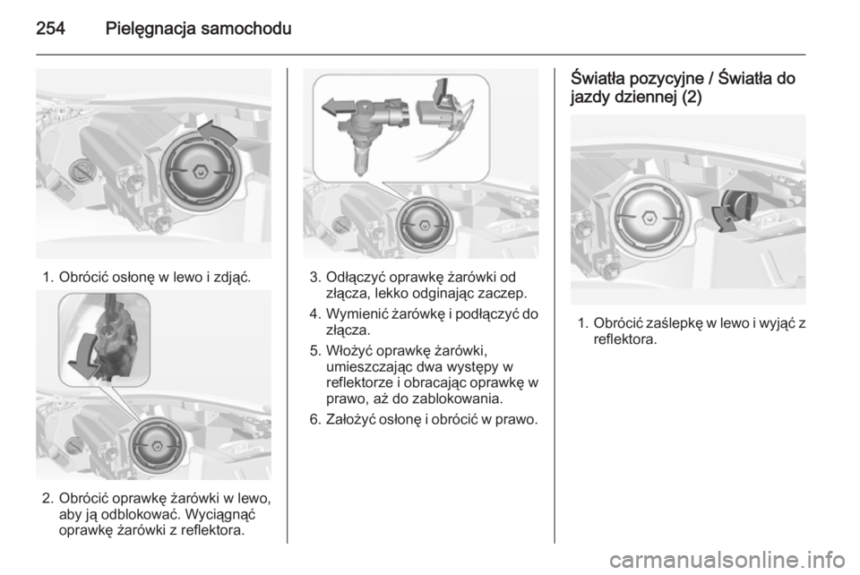 OPEL INSIGNIA 2014.5  Instrukcja obsługi (in Polish) 254Pielęgnacja samochodu
1. Obrócić osłonę w lewo i zdjąć.
2. Obrócić oprawkę żarówki w lewo,aby ją odblokować. Wyciągnąć
oprawkę żarówki z reflektora.
3. Odłączyć oprawkę żar