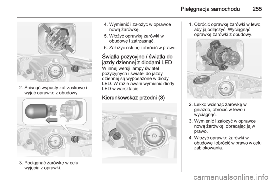 OPEL INSIGNIA 2014.5  Instrukcja obsługi (in Polish) Pielęgnacja samochodu255
2. Ścisnąć wypusty zatrzaskowe iwyjąć oprawkę z obudowy.
3. Pociągnąć żarówkę w celuwyjęcia z oprawki.
4. Wymienić i założyć w oprawcenową żarówkę.
5. W