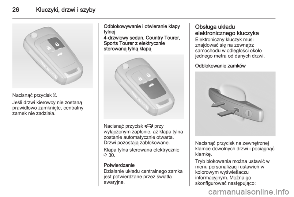 OPEL INSIGNIA 2014.5  Instrukcja obsługi (in Polish) 26Kluczyki, drzwi i szyby
Nacisnąć przycisk e.
Jeśli drzwi kierowcy nie zostaną
prawidłowo zamknięte, centralny
zamek nie zadziała.
Odblokowywanie i otwieranie klapy
tylnej4-drzwiowy sedan, Cou