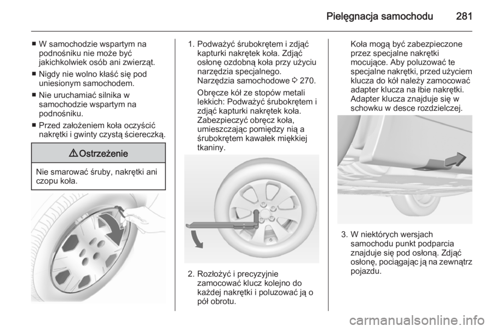OPEL INSIGNIA 2014.5  Instrukcja obsługi (in Polish) Pielęgnacja samochodu281
■ W samochodzie wspartym napodnośniku nie może być
jakichkolwiek osób ani zwierząt.
■ Nigdy nie wolno kłaść się pod uniesionym samochodem.
■ Nie uruchamiać si