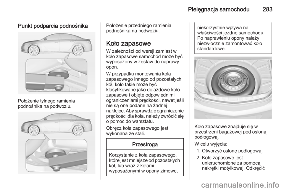 OPEL INSIGNIA 2014.5  Instrukcja obsługi (in Polish) Pielęgnacja samochodu283
Punkt podparcia podnośnika
Położenie tylnego ramienia
podnośnika na podwoziu.
Położenie przedniego ramienia
podnośnika na podwoziu.
Koło zapasowe
W zależności od we