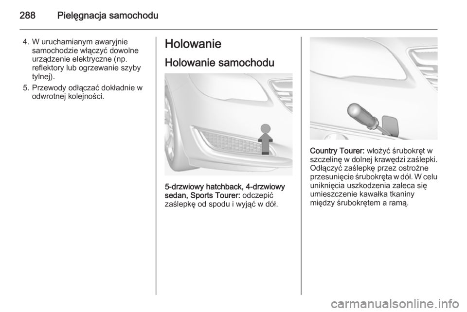 OPEL INSIGNIA 2014.5  Instrukcja obsługi (in Polish) 288Pielęgnacja samochodu
4. W uruchamianym awaryjniesamochodzie włączyć dowolne
urządzenie elektryczne (np.
reflektory lub ogrzewanie szyby
tylnej).
5. Przewody odłączać dokładnie w odwrotnej