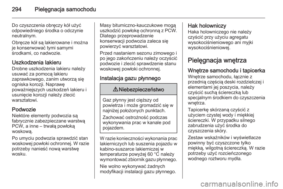 OPEL INSIGNIA 2014.5  Instrukcja obsługi (in Polish) 294Pielęgnacja samochodu
Do czyszczenia obręczy kół użyć
odpowiedniego środka o odczynie
neutralnym.
Obręcze kół są lakierowane i można
je konserwować tymi samymi
środkami, co nadwozie.
