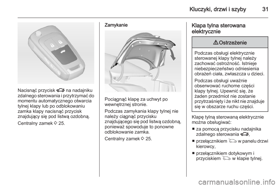 OPEL INSIGNIA 2014.5  Instrukcja obsługi (in Polish) Kluczyki, drzwi i szyby31
Nacisnąć przycisk x na nadajniku
zdalnego sterowania i przytrzymać do
momentu automatycznego otwarcia
tylnej klapy lub po odblokowaniu
zamka klapy nacisnąć przycisk
znaj