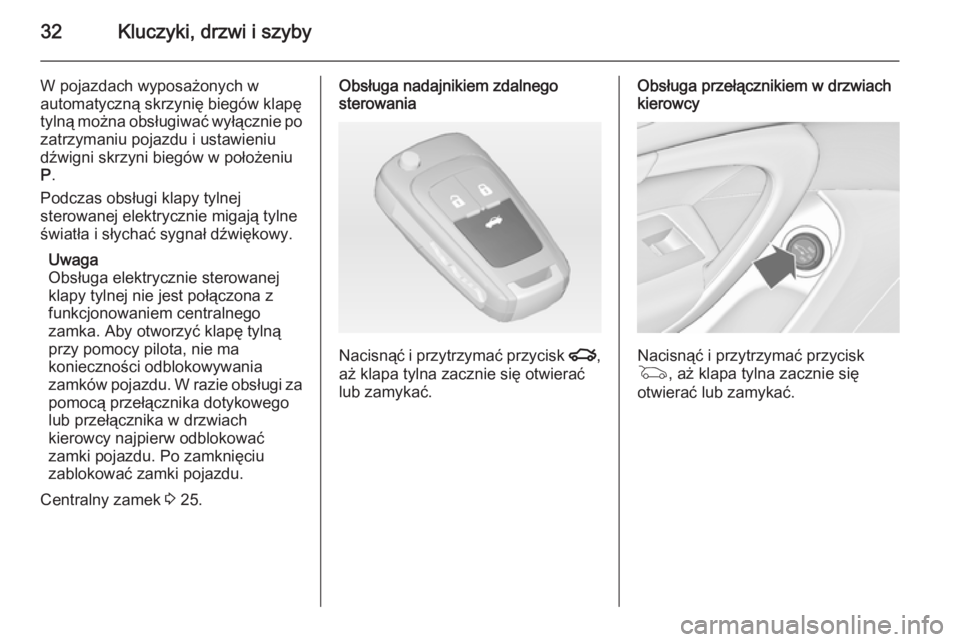 OPEL INSIGNIA 2014.5  Instrukcja obsługi (in Polish) 32Kluczyki, drzwi i szyby
W pojazdach wyposażonych w
automatyczną skrzynię biegów klapę
tylną można obsługiwać wyłącznie po zatrzymaniu pojazdu i ustawieniudźwigni skrzyni biegów w poło