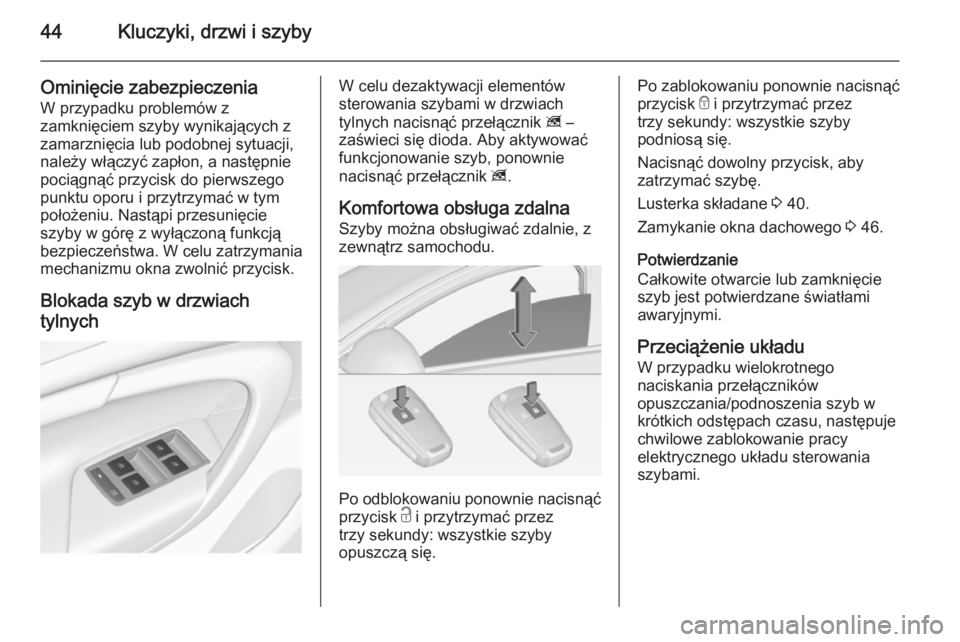 OPEL INSIGNIA 2014.5  Instrukcja obsługi (in Polish) 44Kluczyki, drzwi i szyby
Ominięcie zabezpieczenia
W przypadku problemów z
zamknięciem szyby wynikających z
zamarznięcia lub podobnej sytuacji,
należy włączyć zapłon, a następnie
pociągną