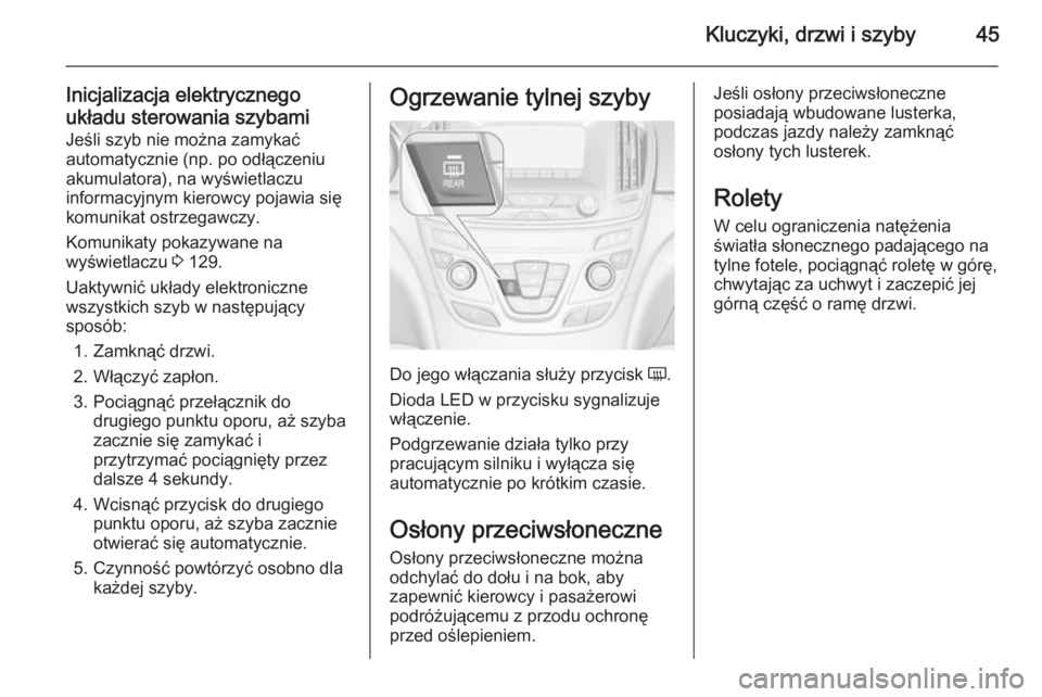 OPEL INSIGNIA 2014.5  Instrukcja obsługi (in Polish) Kluczyki, drzwi i szyby45
Inicjalizacja elektrycznegoukładu sterowania szybami Jeśli szyb nie można zamykać
automatycznie (np. po odłączeniu
akumulatora), na wyświetlaczu
informacyjnym kierowcy