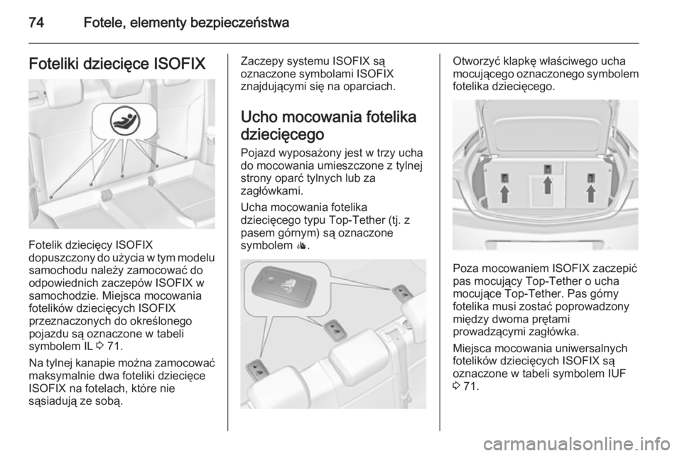 OPEL INSIGNIA 2014.5  Instrukcja obsługi (in Polish) 74Fotele, elementy bezpieczeństwaFoteliki dziecięce ISOFIX
Fotelik dziecięcy ISOFIX
dopuszczony do użycia w tym modelu samochodu należy zamocować do
odpowiednich zaczepów ISOFIX w
samochodzie. 