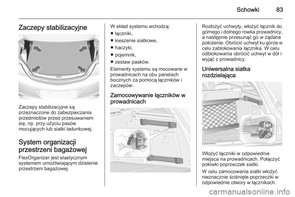 OPEL INSIGNIA 2014.5  Instrukcja obsługi (in Polish) Schowki83Zaczepy stabilizacyjne
Zaczepy stabilizacyjne są
przeznaczone do zabezpieczania
przedmiotów przed przesuwaniem
się, np. przy użyciu pasów
mocujących lub siatki ładunkowej.
System organ