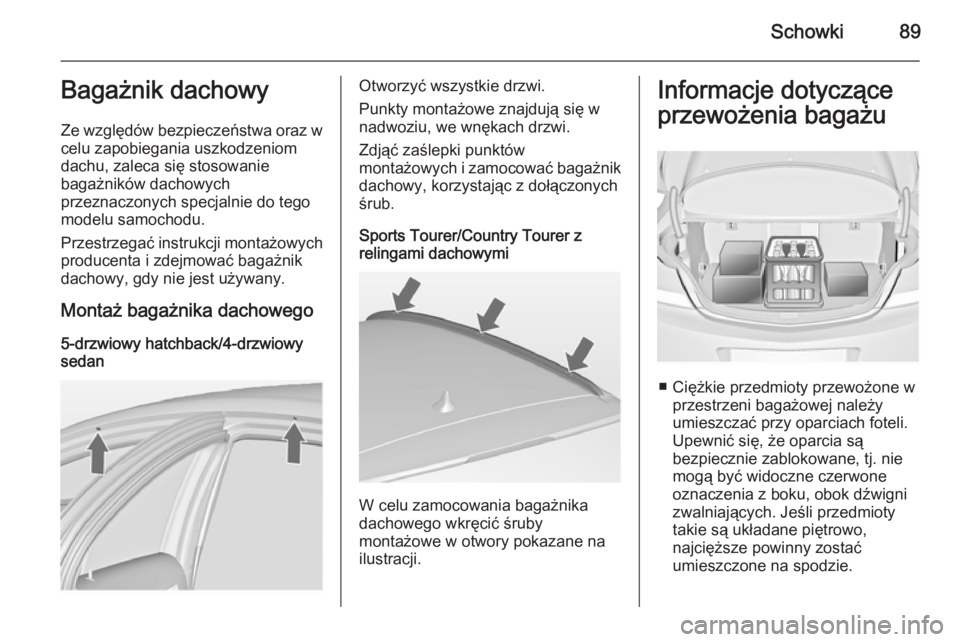 OPEL INSIGNIA 2014.5  Instrukcja obsługi (in Polish) Schowki89Bagażnik dachowy
Ze względów bezpieczeństwa oraz w
celu zapobiegania uszkodzeniom
dachu, zaleca się stosowanie
bagażników dachowych
przeznaczonych specjalnie do tego
modelu samochodu.
