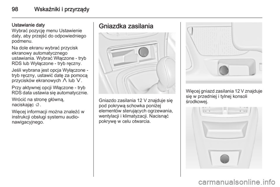 OPEL INSIGNIA 2014.5  Instrukcja obsługi (in Polish) 98Wskaźniki i przyrządy
Ustawianie daty
Wybrać pozycję menu Ustawienie
daty, aby przejść do odpowiedniego
podmenu.
Na dole ekranu wybrać przycisk
ekranowy automatycznego
ustawiania. Wybrać Wł