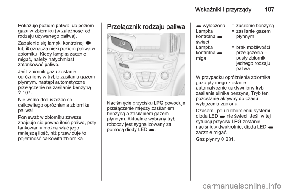 OPEL INSIGNIA 2015 Instrukcja obsługi (in Polish) Wskaźniki i przyrządy107
Pokazuje poziom paliwa lub poziom
gazu w zbiorniku (w zależności od
rodzaju używanego paliwa).
Zapalenie się lampki kontrolnej i
lub Y oznacza niski poziom paliwa w
zb OPEL INSIGNIA 2015 Instrukcja obsługi (in Polish) Wskaźniki i przyrządy107
Pokazuje poziom paliwa lub poziom
gazu w zbiorniku (w zależności od
rodzaju używanego paliwa).
Zapalenie się lampki kontrolnej i
lub Y oznacza niski poziom paliwa w
zb