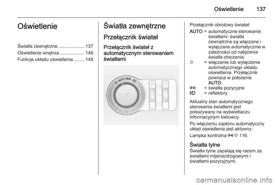 OPEL INSIGNIA 2015  Instrukcja obsługi (in Polish) Oświetlenie137OświetlenieŚwiatła zewnętrzne....................137
Oświetlenie wnętrza ................... 146
Funkcje układu oświetlenia ........148Światła zewnętrzne
Przełącznik świat