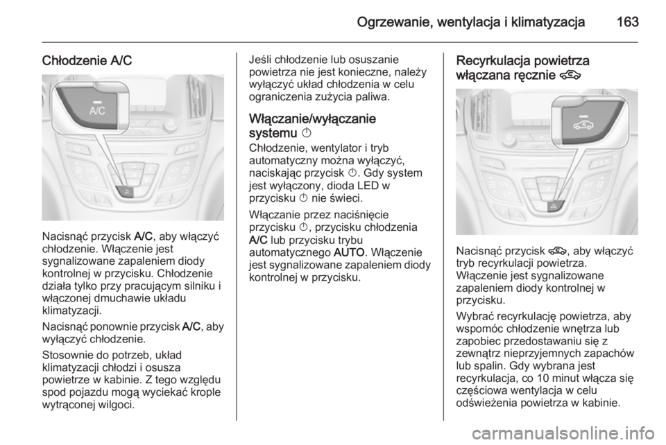 OPEL INSIGNIA 2015 Instrukcja obsługi (in Polish) Ogrzewanie, wentylacja i klimatyzacja163
Chłodzenie A/C
Nacisnąć przycisk A/C, aby włączyć
chłodzenie. Włączenie jest
sygnalizowane zapaleniem diody
kontrolnej w przycisku. Chłodzenie dział OPEL INSIGNIA 2015 Instrukcja obsługi (in Polish) Ogrzewanie, wentylacja i klimatyzacja163
Chłodzenie A/C
Nacisnąć przycisk A/C, aby włączyć
chłodzenie. Włączenie jest
sygnalizowane zapaleniem diody
kontrolnej w przycisku. Chłodzenie dział