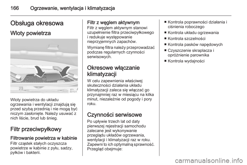 OPEL INSIGNIA 2015 Instrukcja obsługi (in Polish) 166Ogrzewanie, wentylacja i klimatyzacjaObsługa okresowa
Wloty powietrza
Wloty powietrza do układu
ogrzewania i wentylacji znajdują się
przed szybą przednią i nie mogą być
niczym zasłonięte. OPEL INSIGNIA 2015 Instrukcja obsługi (in Polish) 166Ogrzewanie, wentylacja i klimatyzacjaObsługa okresowa
Wloty powietrza
Wloty powietrza do układu
ogrzewania i wentylacji znajdują się
przed szybą przednią i nie mogą być
niczym zasłonięte.