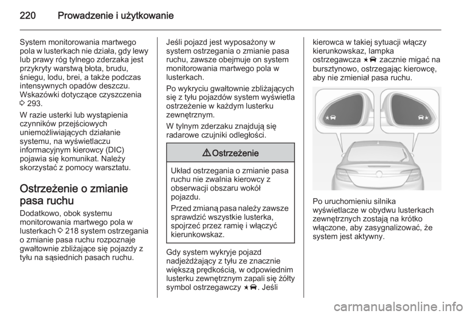 OPEL INSIGNIA 2015  Instrukcja obsługi (in Polish) 220Prowadzenie i użytkowanie
System monitorowania martwego
pola w lusterkach nie działa, gdy lewy
lub prawy róg tylnego zderzaka jest
przykryty warstwą błota, brudu,
śniegu, lodu, brei, a także