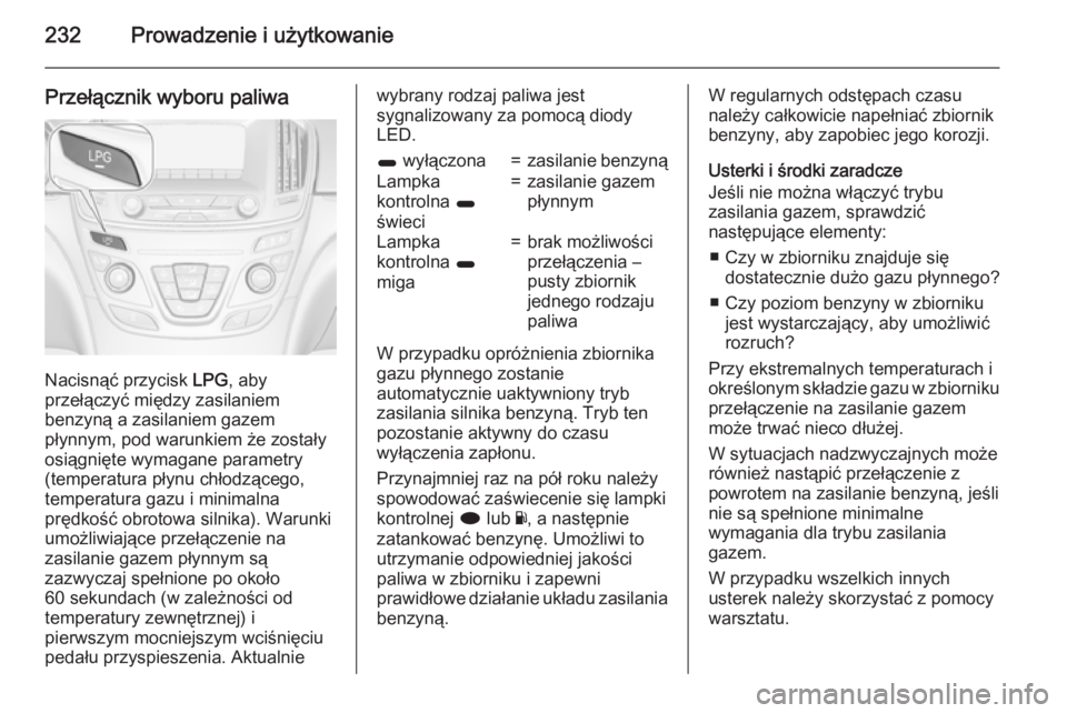 OPEL INSIGNIA 2015  Instrukcja obsługi (in Polish) 232Prowadzenie i użytkowanie
Przełącznik wyboru paliwa
Nacisnąć przycisk LPG, aby
przełączyć między zasilaniem
benzyną a zasilaniem gazem
płynnym, pod warunkiem że zostały
osiągnięte wy