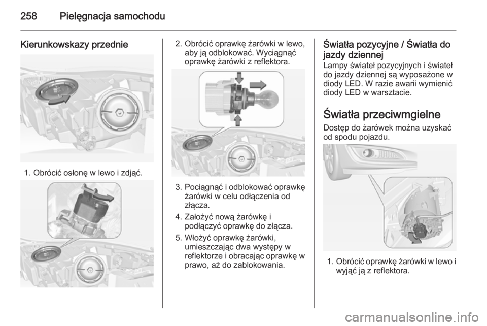 OPEL INSIGNIA 2015  Instrukcja obsługi (in Polish) 258Pielęgnacja samochodu
Kierunkowskazy przednie
1. Obrócić osłonę w lewo i zdjąć.
2. Obrócić oprawkę żarówki w lewo,aby ją odblokować. Wyciągnąć
oprawkę żarówki z reflektora.
3. P