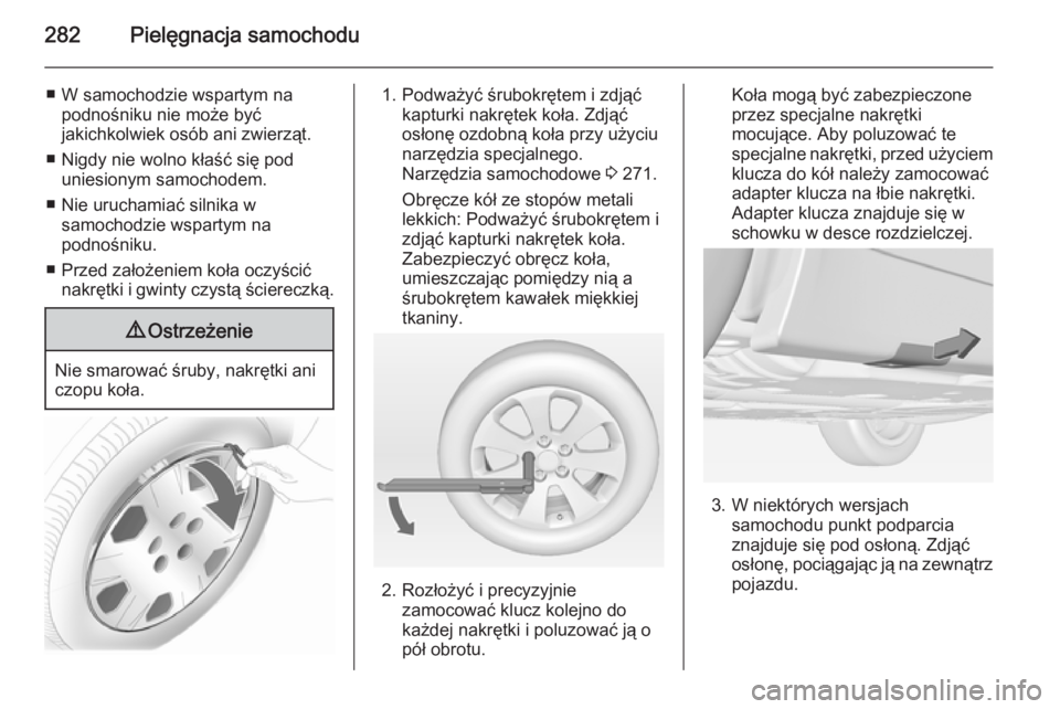 OPEL INSIGNIA 2015  Instrukcja obsługi (in Polish) 282Pielęgnacja samochodu
■ W samochodzie wspartym napodnośniku nie może być
jakichkolwiek osób ani zwierząt.
■ Nigdy nie wolno kłaść się pod uniesionym samochodem.
■ Nie uruchamiać si