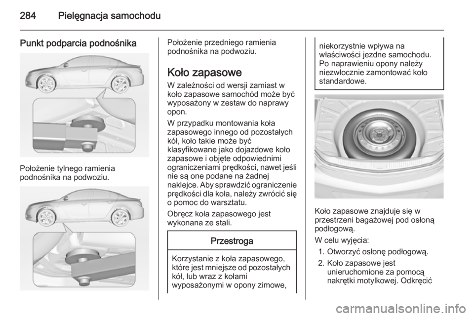 OPEL INSIGNIA 2015  Instrukcja obsługi (in Polish) 284Pielęgnacja samochodu
Punkt podparcia podnośnika
Położenie tylnego ramienia
podnośnika na podwoziu.
Położenie przedniego ramienia
podnośnika na podwoziu.
Koło zapasowe
W zależności od we