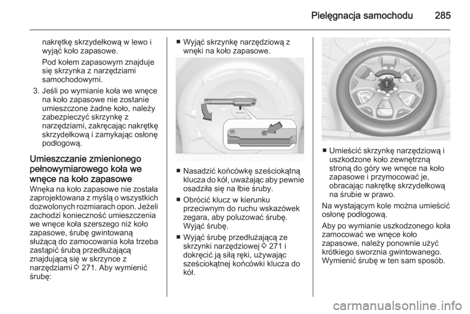 OPEL INSIGNIA 2015  Instrukcja obsługi (in Polish) Pielęgnacja samochodu285
nakrętkę skrzydełkową w lewo i
wyjąć koło zapasowe.
Pod kołem zapasowym znajduje
się skrzynka z narzędziami
samochodowymi.
3. Jeśli po wymianie koła we wnęce na 