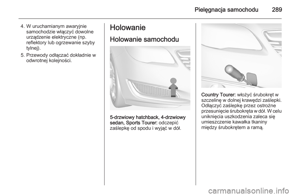 OPEL INSIGNIA 2015  Instrukcja obsługi (in Polish) Pielęgnacja samochodu289
4. W uruchamianym awaryjniesamochodzie włączyć dowolne
urządzenie elektryczne (np.
reflektory lub ogrzewanie szyby
tylnej).
5. Przewody odłączać dokładnie w odwrotnej
