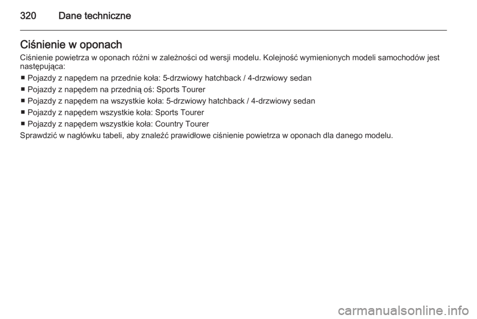 OPEL INSIGNIA 2015  Instrukcja obsługi (in Polish) 320Dane techniczneCiśnienie w oponach
Ciśnienie powietrza w oponach różni w zależności od wersji modelu. Kolejność wymienionych modeli samochodów jest następująca:
■ Pojazdy z napędem na