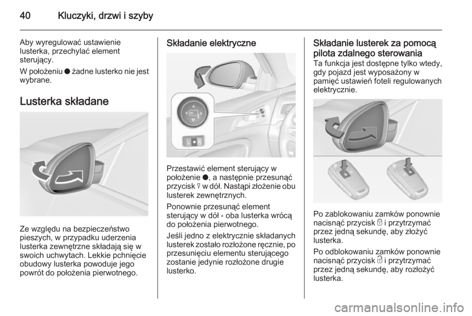 OPEL INSIGNIA 2015  Instrukcja obsługi (in Polish) 40Kluczyki, drzwi i szyby
Aby wyregulować ustawienie
lusterka, przechylać element
sterujący.
W położeniu  o żadne lusterko nie jest
wybrane.
Lusterka składane
Ze względu na bezpieczeństwo
pie