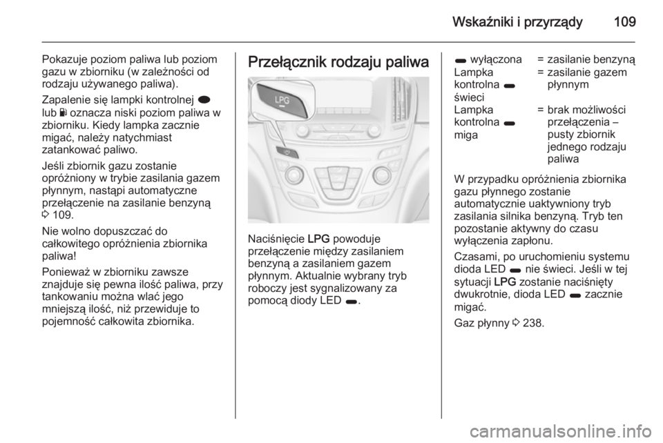 OPEL INSIGNIA 2015.5 Instrukcja obsługi (in Polish) Wskaźniki i przyrządy109
Pokazuje poziom paliwa lub poziom
gazu w zbiorniku (w zależności od
rodzaju używanego paliwa).
Zapalenie się lampki kontrolnej i
lub Y oznacza niski poziom paliwa w
zb OPEL INSIGNIA 2015.5 Instrukcja obsługi (in Polish) Wskaźniki i przyrządy109
Pokazuje poziom paliwa lub poziom
gazu w zbiorniku (w zależności od
rodzaju używanego paliwa).
Zapalenie się lampki kontrolnej i
lub Y oznacza niski poziom paliwa w
zb