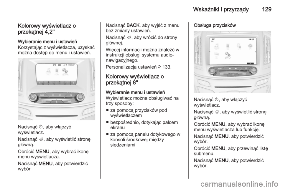 OPEL INSIGNIA 2015.5 Instrukcja obsługi (in Polish) Wskaźniki i przyrządy129
Kolorowy wyświetlacz oprzekątnej 4,2''
Wybieranie menu i ustawień
Korzystając z wyświetlacza, uzyskać
można dostęp do menu i ustawień.
Nacisnąć X, aby w OPEL INSIGNIA 2015.5 Instrukcja obsługi (in Polish) Wskaźniki i przyrządy129
Kolorowy wyświetlacz oprzekątnej 4,2''
Wybieranie menu i ustawień
Korzystając z wyświetlacza, uzyskać
można dostęp do menu i ustawień.
Nacisnąć X, aby w