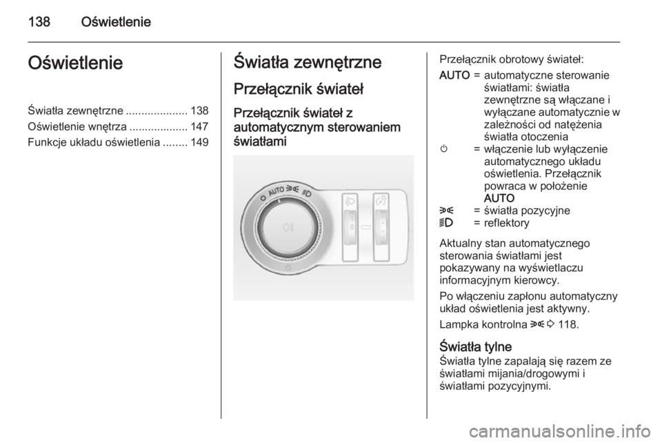 OPEL INSIGNIA 2015.5  Instrukcja obsługi (in Polish) 138OświetlenieOświetlenieŚwiatła zewnętrzne....................138
Oświetlenie wnętrza ................... 147
Funkcje układu oświetlenia ........149Światła zewnętrzne
Przełącznik świat