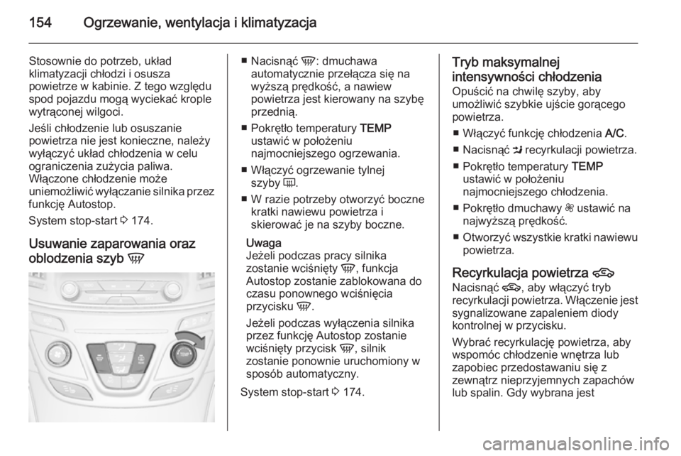 OPEL INSIGNIA 2015.5  Instrukcja obsługi (in Polish) 154Ogrzewanie, wentylacja i klimatyzacja
Stosownie do potrzeb, układ
klimatyzacji chłodzi i osusza
powietrze w kabinie. Z tego względu
spod pojazdu mogą wyciekać krople
wytrąconej wilgoci.
Jeśl