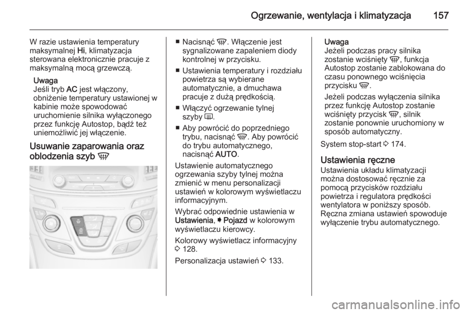 OPEL INSIGNIA 2015.5  Instrukcja obsługi (in Polish) Ogrzewanie, wentylacja i klimatyzacja157
W razie ustawienia temperatury
maksymalnej  Hi, klimatyzacja
sterowana elektronicznie pracuje z
maksymalną mocą grzewczą.
Uwaga
Jeśli tryb  AC jest włącz