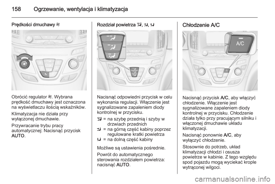 OPEL INSIGNIA 2015.5  Instrukcja obsługi (in Polish) 158Ogrzewanie, wentylacja i klimatyzacja
Prędkości dmuchawy Z
Obrócić regulator Z. Wybrana
prędkość dmuchawy jest oznaczona
na wyświetlaczu ilością wskaźników.
Klimatyzacja nie działa prz