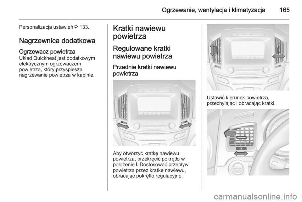 OPEL INSIGNIA 2015.5  Instrukcja obsługi (in Polish) Ogrzewanie, wentylacja i klimatyzacja165
Personalizacja ustawień 3 133.
Nagrzewnica dodatkowa
Ogrzewacz powietrza
Układ Quickheat jest dodatkowym
elektrycznym ogrzewaczem
powietrza, który przyspies