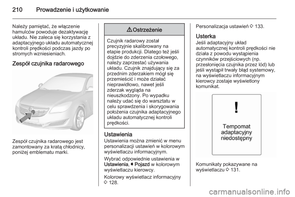 OPEL INSIGNIA 2015.5  Instrukcja obsługi (in Polish) 210Prowadzenie i użytkowanie
Należy pamiętać, że włączenie
hamulców powoduje dezaktywację
układu. Nie zaleca się korzystania z
adaptacyjnego układu automatycznej kontroli prędkości podcz