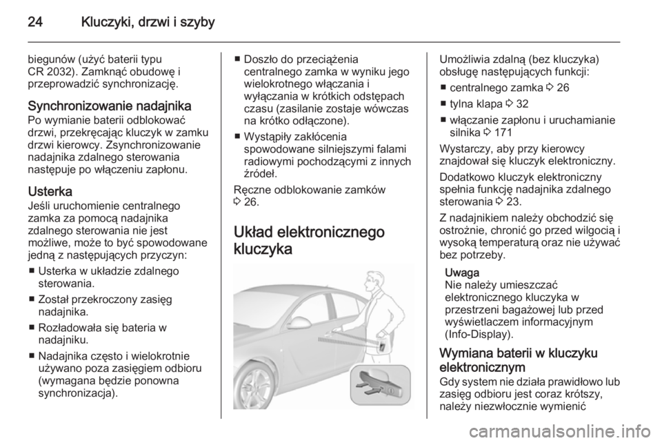 OPEL INSIGNIA 2015.5  Instrukcja obsługi (in Polish) 24Kluczyki, drzwi i szyby
biegunów (użyć baterii typu
CR 2032). Zamknąć obudowę i
przeprowadzić synchronizację.
Synchronizowanie nadajnika Po wymianie baterii odblokować
drzwi, przekręcając