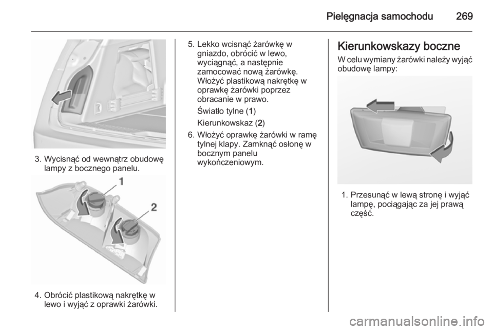 OPEL INSIGNIA 2015.5  Instrukcja obsługi (in Polish) Pielęgnacja samochodu269
3. Wycisnąć od wewnątrz obudowęlampy z bocznego panelu.
4. Obrócić plastikową nakrętkę wlewo i wyjąć z oprawki żarówki.
5. Lekko wcisnąć żarówkę wgniazdo, o