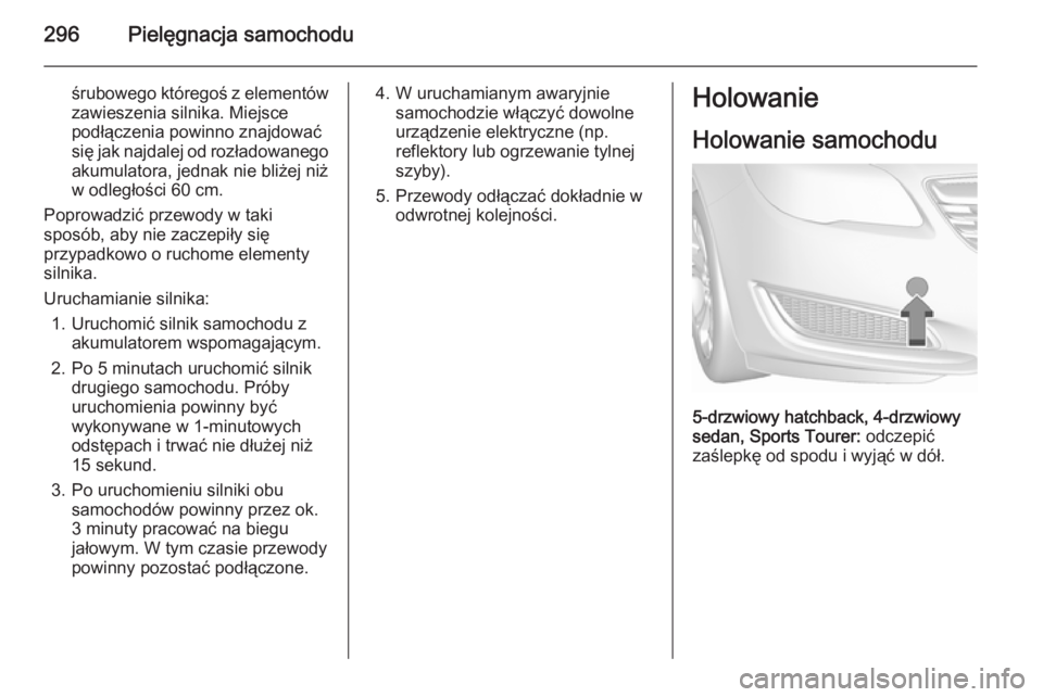 OPEL INSIGNIA 2015.5 Instrukcja obsługi (in Polish) 296Pielęgnacja samochodu
śrubowego któregoś z elementówzawieszenia silnika. Miejsce
podłączenia powinno znajdować
się jak najdalej od rozładowanego
akumulatora, jednak nie bliżej niż
w odl OPEL INSIGNIA 2015.5 Instrukcja obsługi (in Polish) 296Pielęgnacja samochodu
śrubowego któregoś z elementówzawieszenia silnika. Miejsce
podłączenia powinno znajdować
się jak najdalej od rozładowanego
akumulatora, jednak nie bliżej niż
w odl