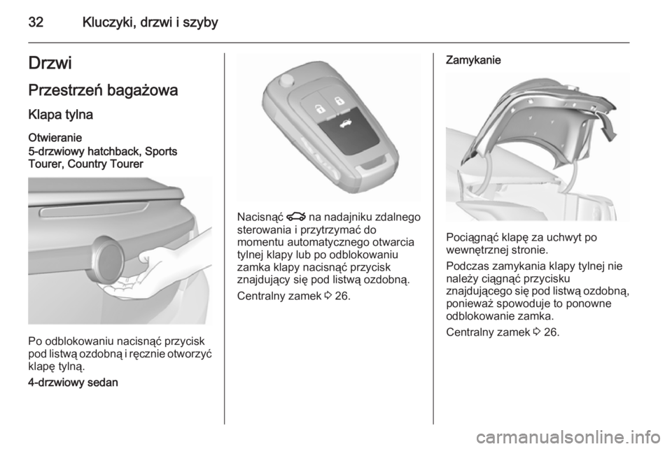 OPEL INSIGNIA 2015.5  Instrukcja obsługi (in Polish) 32Kluczyki, drzwi i szybyDrzwi
Przestrzeń bagażowa Klapa tylnaOtwieranie
5-drzwiowy hatchback, Sports
Tourer, Country Tourer
Po odblokowaniu nacisnąć przycisk
pod listwą ozdobną i ręcznie otwor