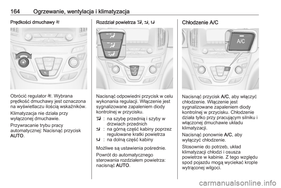 OPEL INSIGNIA 2016 Instrukcja obsługi (in Polish) 164Ogrzewanie, wentylacja i klimatyzacjaPrędkości dmuchawy Z
Obrócić regulator Z. Wybrana
prędkość dmuchawy jest oznaczona
na wyświetlaczu ilością wskaźników.
Klimatyzacja nie działa przy OPEL INSIGNIA 2016 Instrukcja obsługi (in Polish) 164Ogrzewanie, wentylacja i klimatyzacjaPrędkości dmuchawy Z
Obrócić regulator Z. Wybrana
prędkość dmuchawy jest oznaczona
na wyświetlaczu ilością wskaźników.
Klimatyzacja nie działa przy