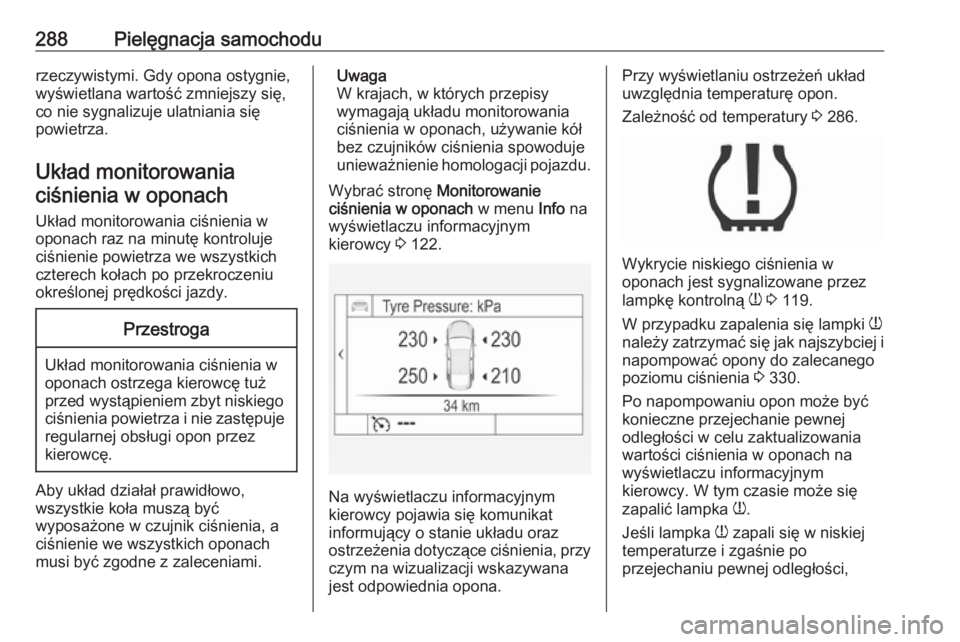 OPEL INSIGNIA 2016  Instrukcja obsługi (in Polish) 288Pielęgnacja samochodurzeczywistymi. Gdy opona ostygnie,wyświetlana wartość zmniejszy się,
co nie sygnalizuje ulatniania się
powietrza.
Układ monitorowania ciśnienia w oponach
Układ monitor