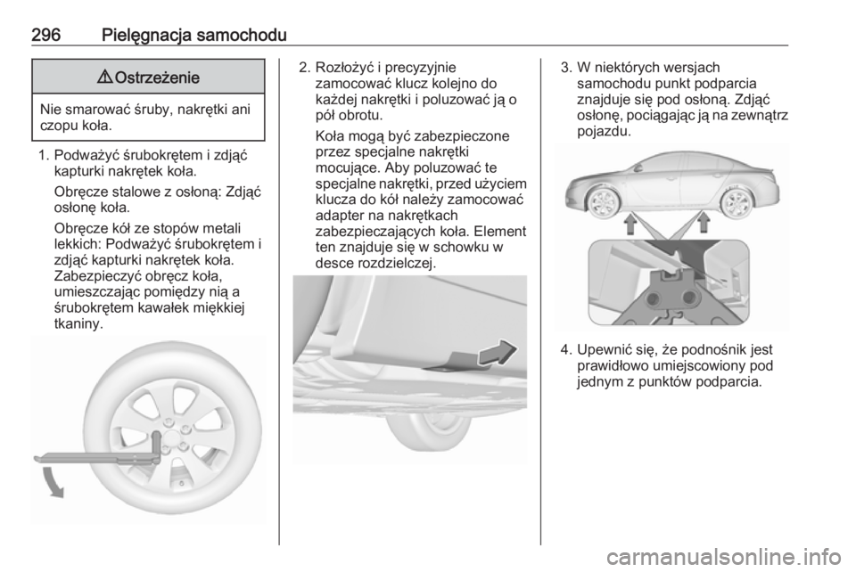 OPEL INSIGNIA 2016  Instrukcja obsługi (in Polish) 296Pielęgnacja samochodu9Ostrzeżenie
Nie smarować śruby, nakrętki ani
czopu koła.
1. Podważyć śrubokrętem i zdjąć kapturki nakrętek koła.
Obręcze stalowe z osłoną: Zdjąć
osłonę ko