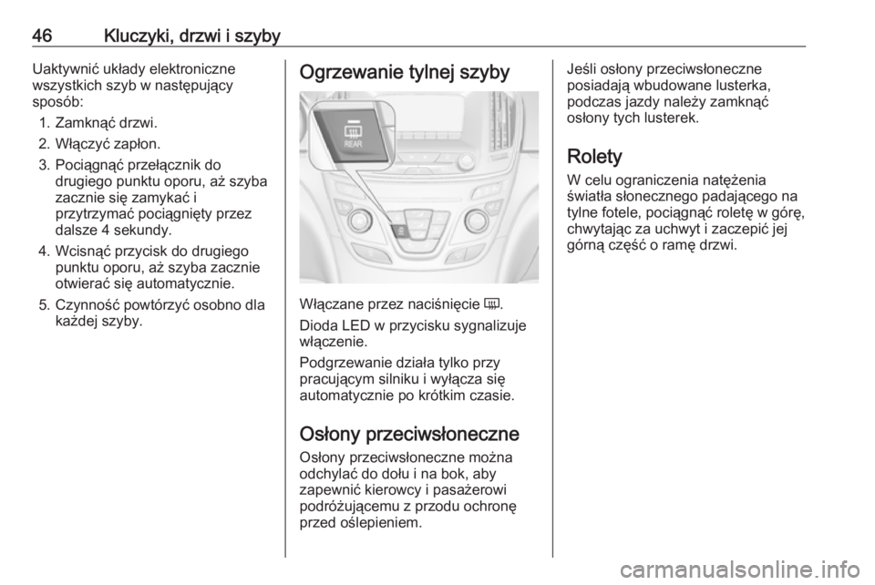 OPEL INSIGNIA 2016 Instrukcja obsługi (in Polish) 46Kluczyki, drzwi i szybyUaktywnić układy elektroniczne
wszystkich szyb w następujący
sposób:
1. Zamknąć drzwi.
2. Włączyć zapłon.
3. Pociągnąć przełącznik do drugiego punktu oporu, a OPEL INSIGNIA 2016 Instrukcja obsługi (in Polish) 46Kluczyki, drzwi i szybyUaktywnić układy elektroniczne
wszystkich szyb w następujący
sposób:
1. Zamknąć drzwi.
2. Włączyć zapłon.
3. Pociągnąć przełącznik do drugiego punktu oporu, a